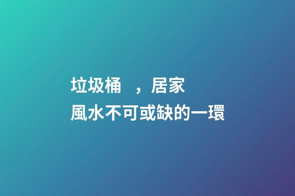 垃圾桶，居家風水不可或缺的一環